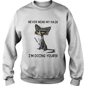 Black Cat Never Mind My Hair Im Doing Yours Shirt